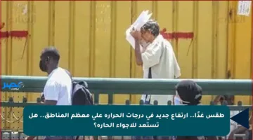 طقس غدًا.. ارتفاع جديد في درجات الحرارة على معظم المناطق.. هل تستعد للأجواء الحارة؟
